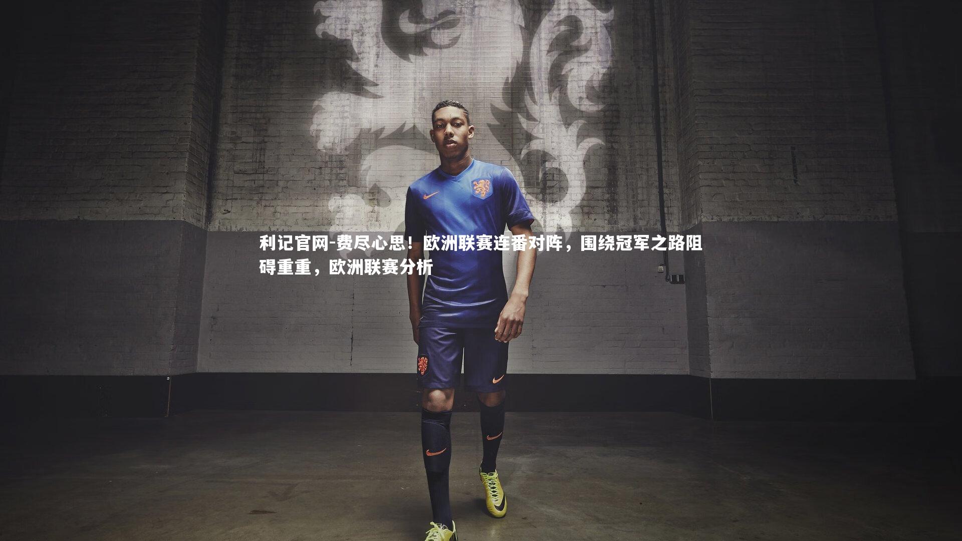 利记官网-费尽心思！欧洲联赛连番对阵，围绕冠军之路阻碍重重，欧洲联赛分析