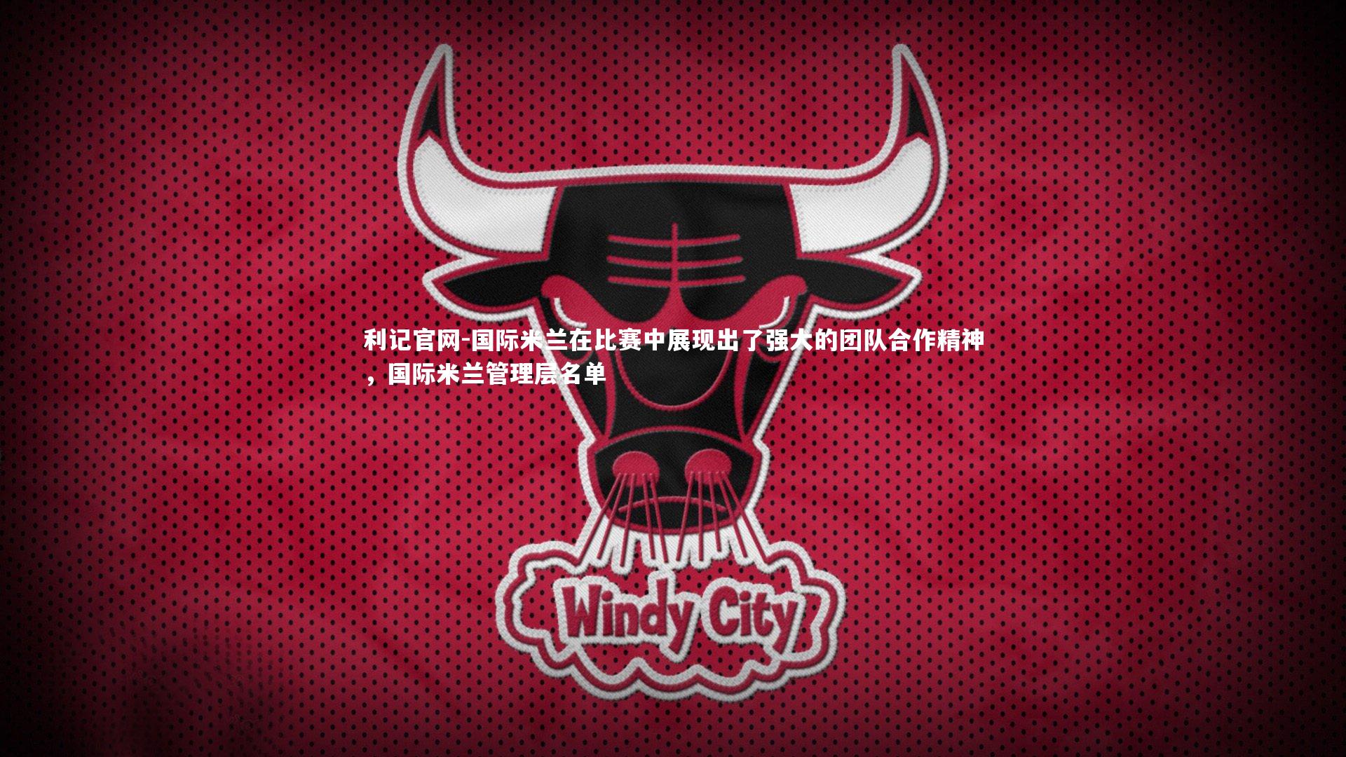 国际米兰在比赛中展现出了强大的团队合作精神，国际米兰管理层名单