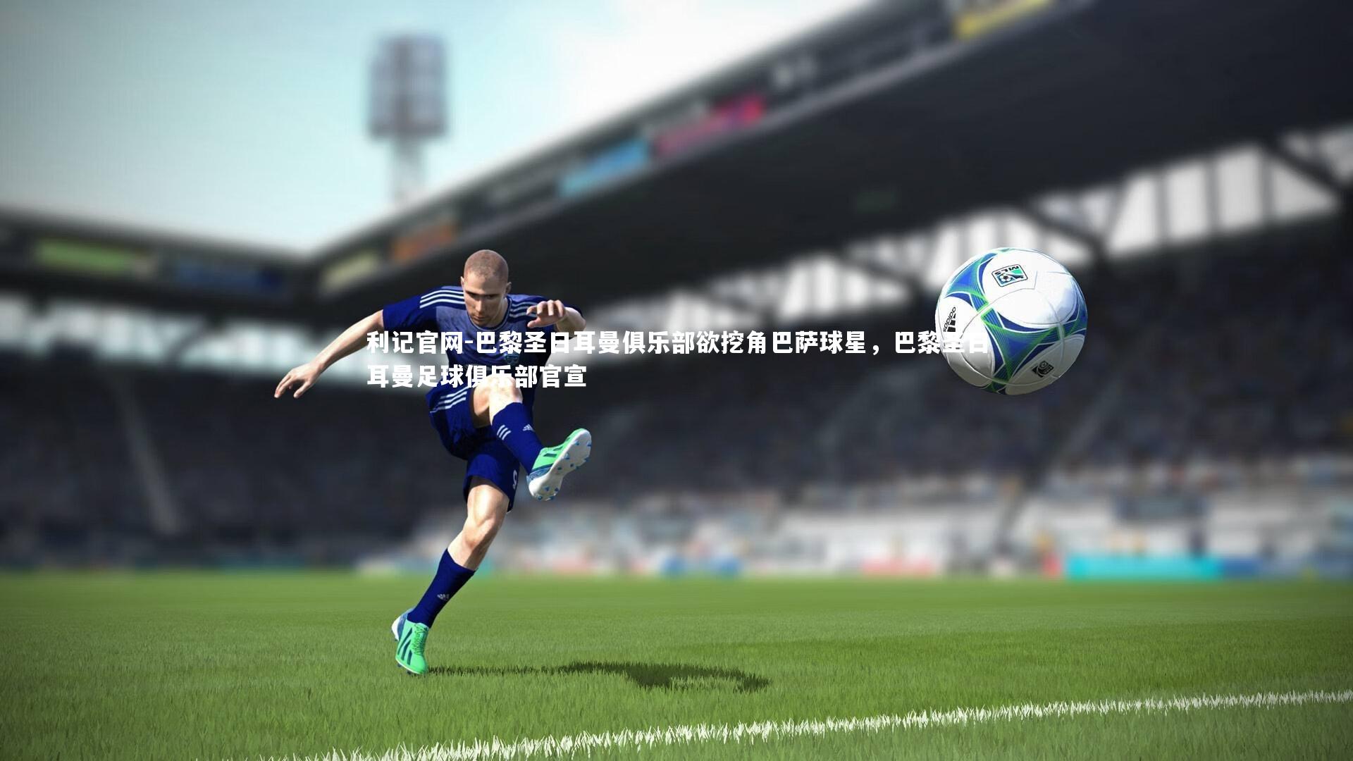 巴黎圣日耳曼俱乐部欲挖角巴萨球星，巴黎圣日耳曼足球俱乐部官宣