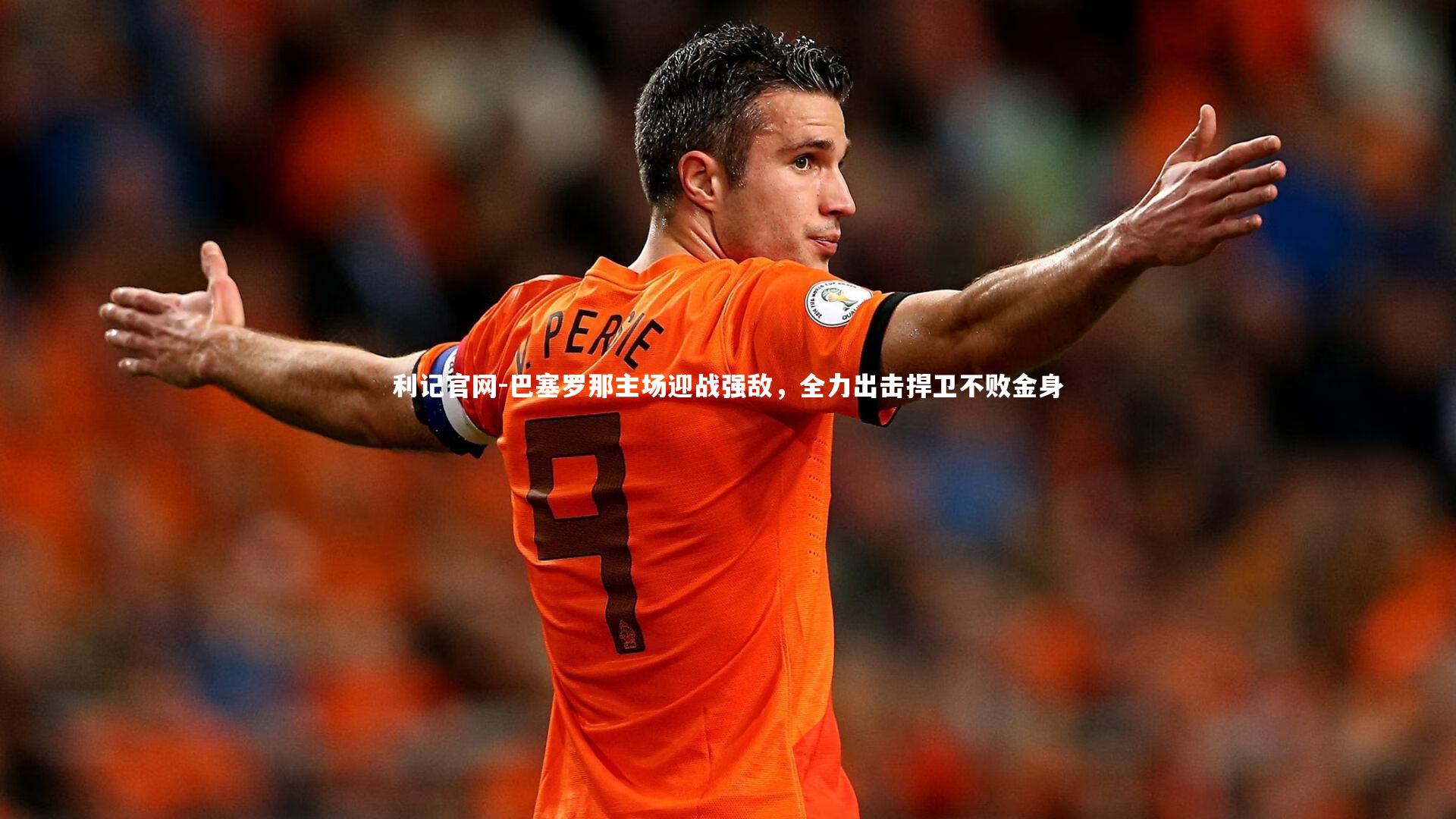 利记官网-巴塞罗那主场迎战强敌，全力出击捍卫不败金身