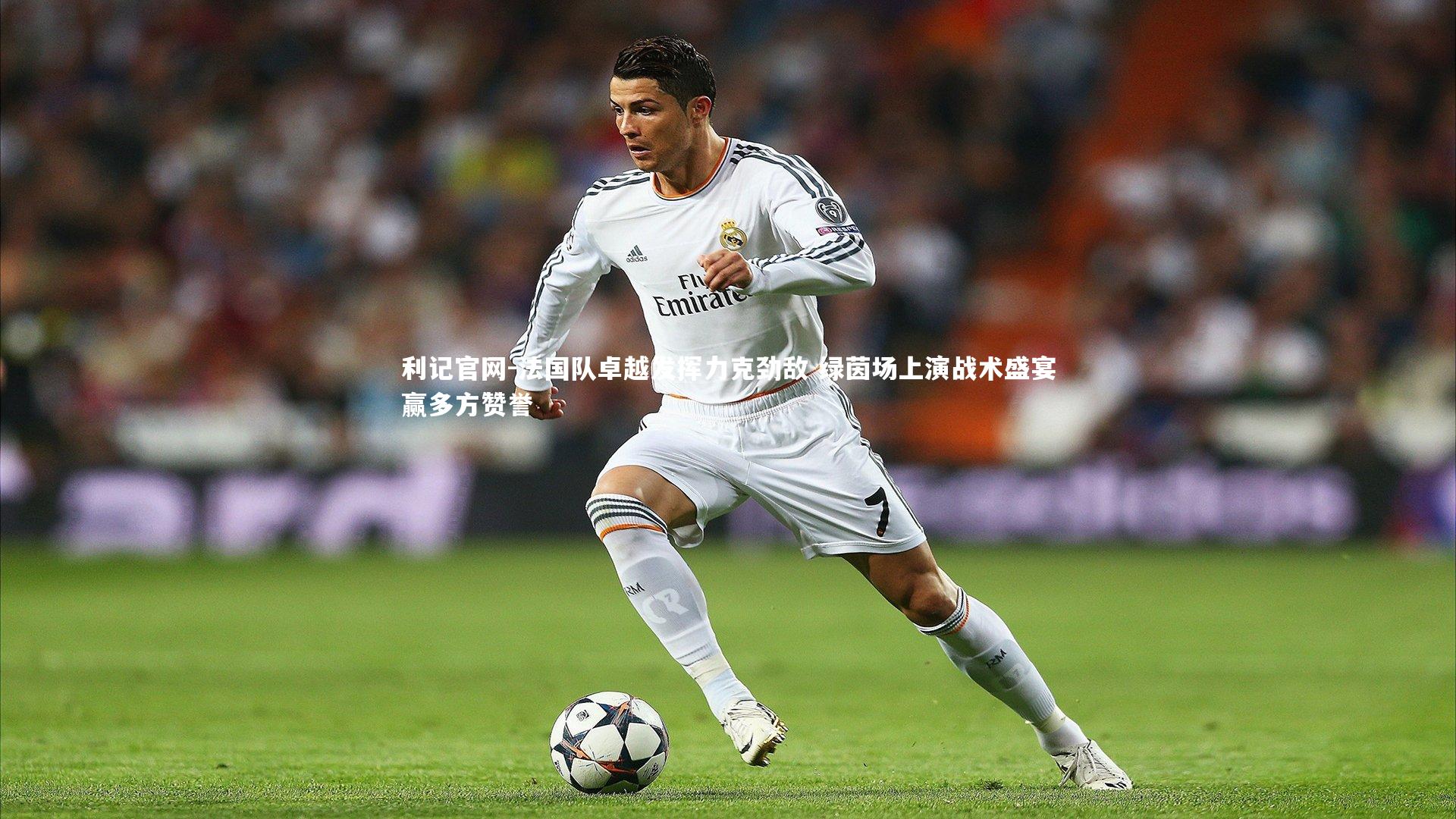 利记官网-法国队卓越发挥力克劲敌 绿茵场上演战术盛宴赢多方赞誉