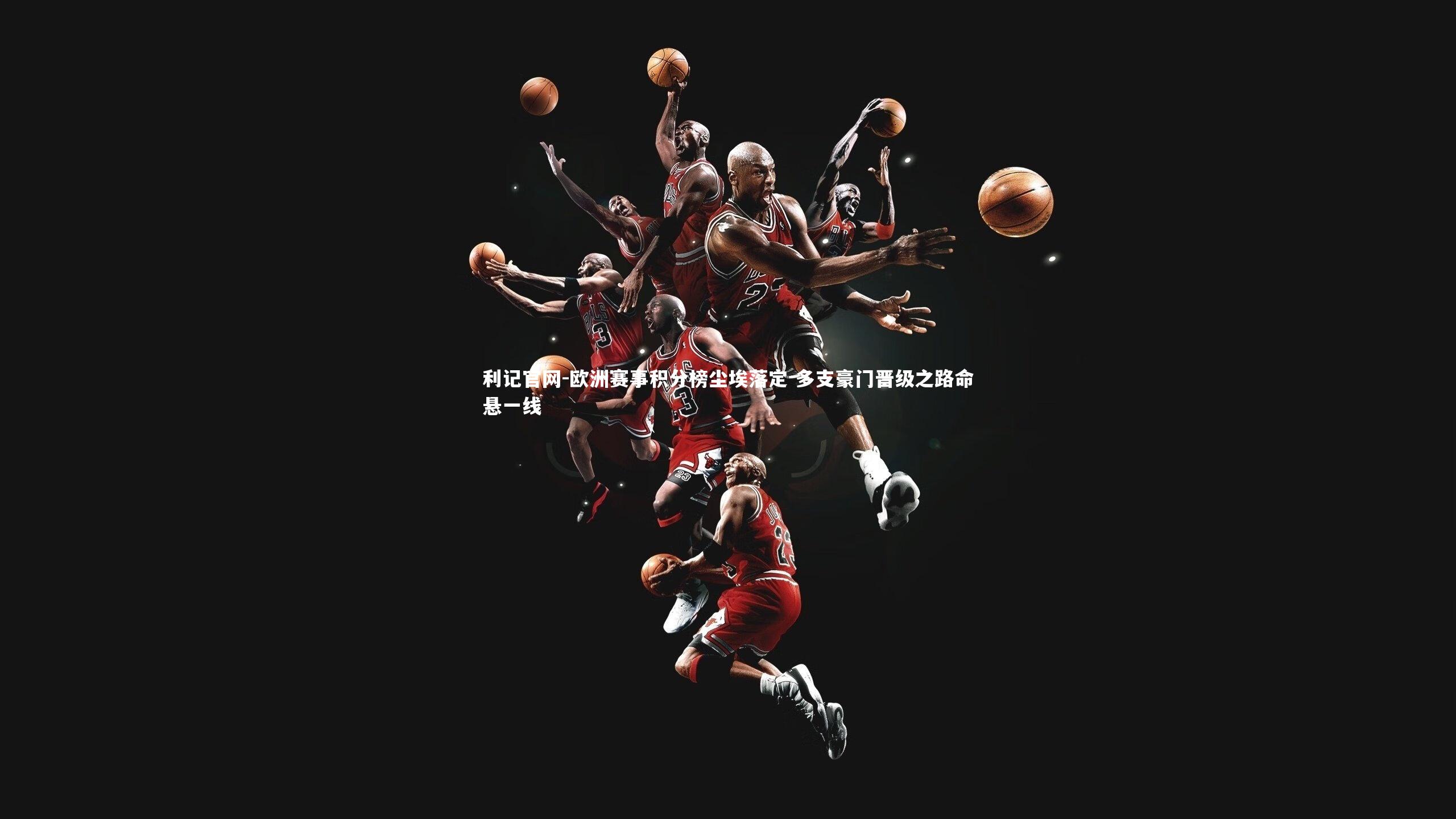利记官网-欧洲赛事积分榜尘埃落定 多支豪门晋级之路命悬一线